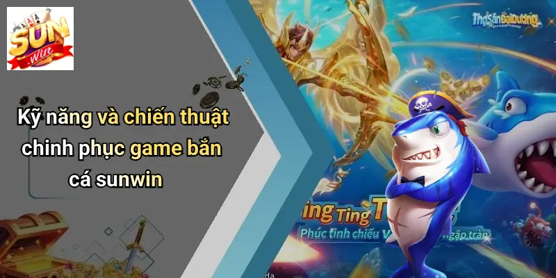 Ông Trùm Bắn Cá: Khám Phá Sân Chơi Đỉnh Cao Cùng SUNWIN 3 Kỹ năng và chiến thuật chinh phục game bắn cá sunwin