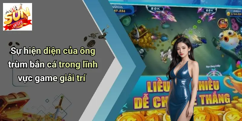 Ông Trùm Bắn Cá: Khám Phá Sân Chơi Đỉnh Cao Cùng SUNWIN 1 Sự hiện diện của ông trùm bắn cá trong lĩnh vực game giải trí