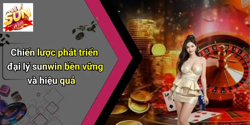 Đại Lý SUNWIN: Lợi Thế, Tiềm Năng Và Bí Quyết Phát Triển Online 5 Chiến lược phát triển đại lý sunwin bền vững và hiệu quả