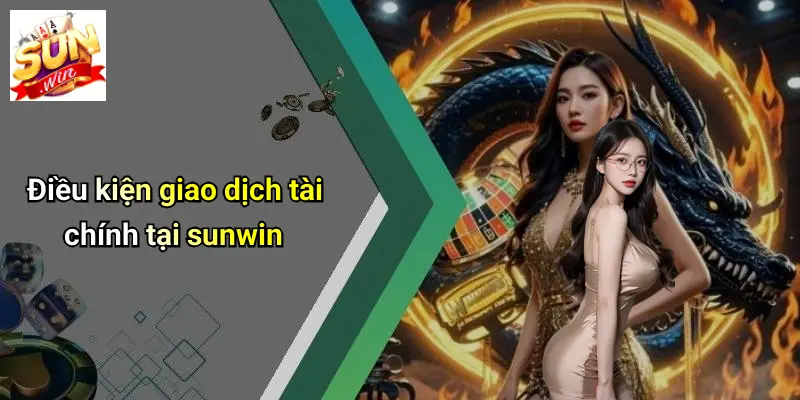Điều Khoản Và Điều Kiện: Khám Phá Quy Định Khi Tham Gia SUNWIN 3 Điều kiện giao dịch tài chính tại sunwin
