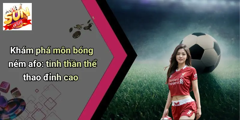 Bóng Ném Afo: Đổi Mới Trải Nghiệm Thể Thao Và Cá Cược Tại SUNWIN 1 Khám phá môn bóng ném afo: tinh thần thể thao đỉnh cao
