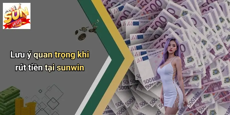 Rút Tiền SUNWIN: Hướng Dẫn Chi Tiết, Lưu Ý Và Giải Đáp Thắc Mắc 3 Lưu ý quan trọng khi rút tiền tại sunwin