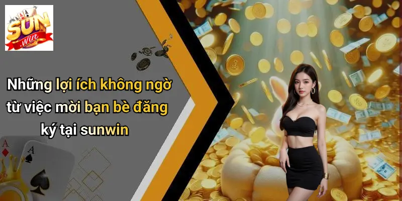 Mời Bạn Bè Đăng Ký: Khám Phá Thế Giới Giải Trí Và Nhận Thưởng Hấp Dẫn 5 Những lợi ích không ngờ từ việc mời bạn bè đăng ký tại sunwin