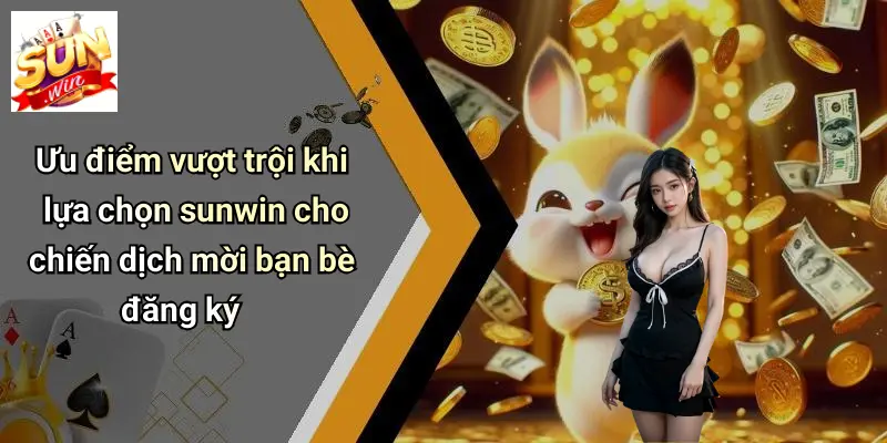 Mời Bạn Bè Đăng Ký: Khám Phá Thế Giới Giải Trí Và Nhận Thưởng Hấp Dẫn 3 Ưu điểm vượt trội khi lựa chọn sunwin cho chiến dịch mời bạn bè đăng ký
